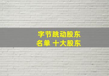 字节跳动股东名单 十大股东